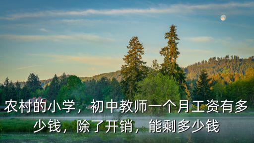 農(nóng)村的小學(xué)，初中教師一個月工資有多少錢，除了開銷，能剩多少錢