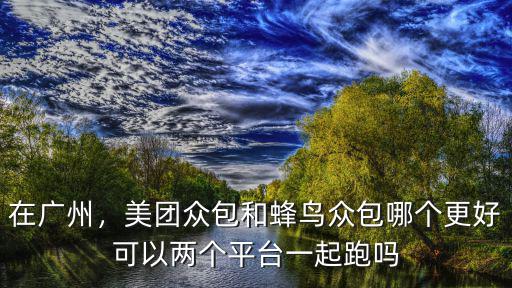 廣州白云蜂鳥(niǎo)眾包多少一單,美團(tuán)眾包和蜂鳥(niǎo)眾包哪個(gè)更好