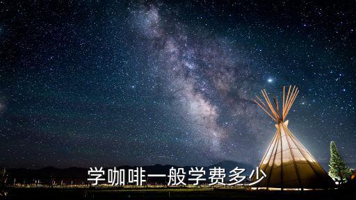 學(xué)咖啡一般學(xué)費多少