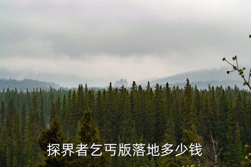 廣州探界者2.0落地多少錢,探界者乞丐版落地多少錢