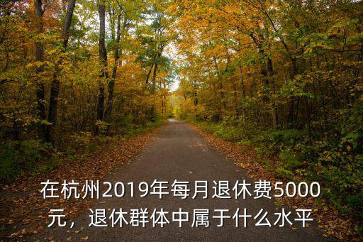 杭州退休工資平均多少,老人退休工資平均水平是多少