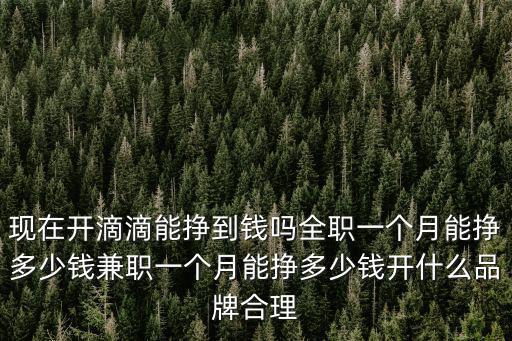 現(xiàn)在開滴滴能掙到錢嗎全職一個月能掙多少錢兼職一個月能掙多少錢開什么品牌合理