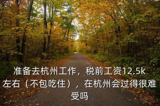準備去杭州工作，稅前工資12.5k左右（不包吃住），在杭州會過得很難受嗎
