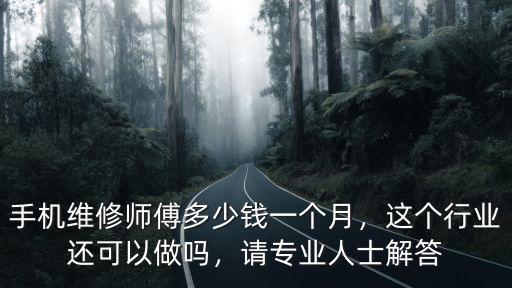 手機維修師傅多少錢一個月，這個行業還可以做嗎，請專業人士解答