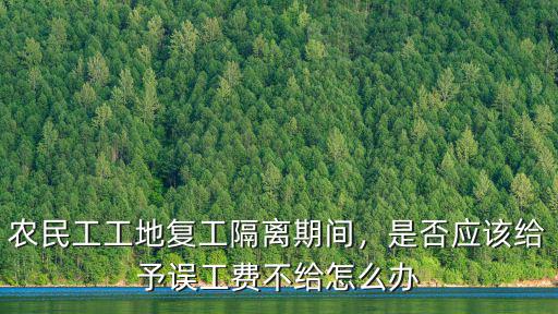 農民工工地復工隔離期間，是否應該給予誤工費不給怎么辦