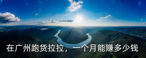 在廣州跑貨拉拉，一個月能賺多少錢