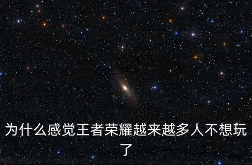 為什么感覺王者榮耀越來越多人不想玩了