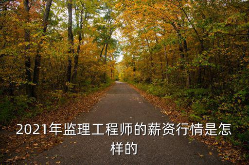 2021年監理工程師的薪資行情是怎樣的