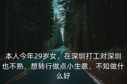 本人今年29歲女，在深圳打工對深圳也不熟，想轉(zhuǎn)行做點小生意，不知做什么好