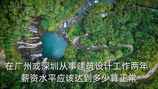 在廣州或深圳從事建筑設計工作兩年，薪資水平應該達到多少算正常