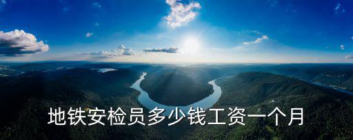 地鐵安檢員多少錢工資一個月