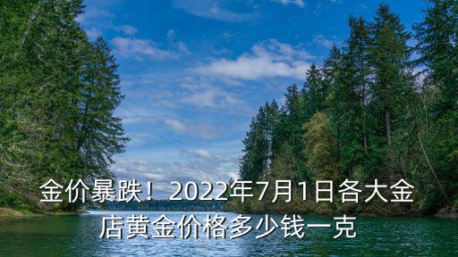 金價(jià)暴跌！2022年7月1日各大金店黃金價(jià)格多少錢一克