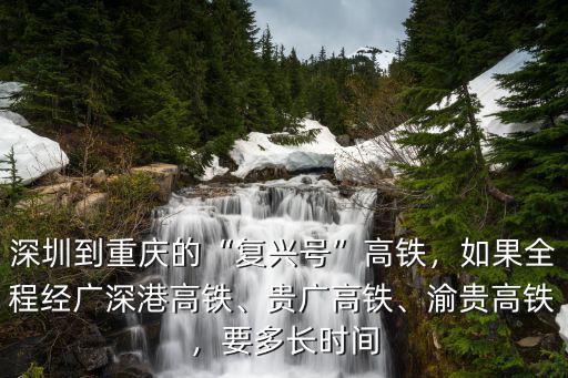 深圳至重慶高鐵多少隧道,深圳到重慶的復(fù)興號(hào)高鐵