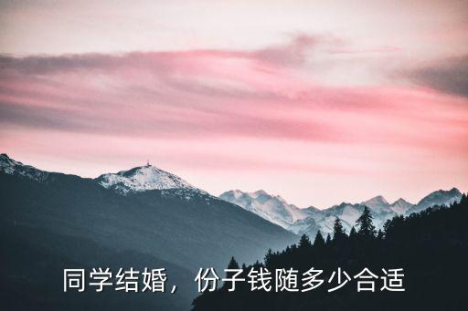 同學(xué)結(jié)婚，份子錢隨多少合適
