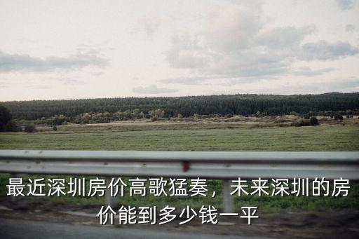 最近深圳房價高歌猛奏，未來深圳的房價能到多少錢一平