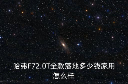 哈弗F72.0T全款落地多少錢家用怎么樣
