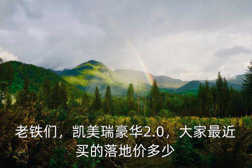杭州凱美瑞2.0落地多少錢一個,凱美瑞豪華2.0