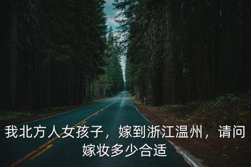 我北方人女孩子，嫁到浙江溫州，請問嫁妝多少合適