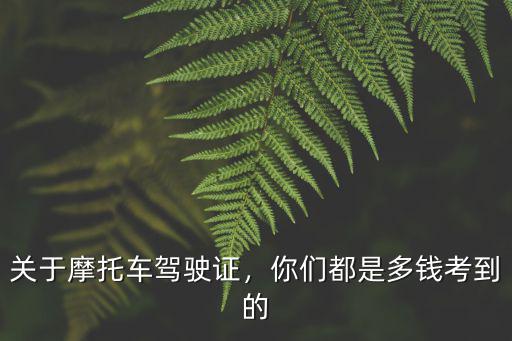 買摩托車駕駛證包過梅州是多少錢,考摩托車駕駛證需要多少錢