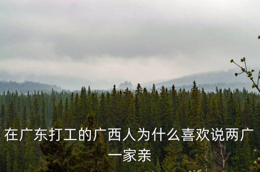 在廣東打工的廣西人為什么喜歡說兩廣一家親