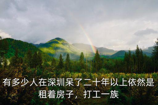 有多少人在深圳呆了二十年以上依然是租著房子，打工一族