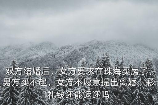 雙方結婚后，女方要求在珠海買房子，男方買不起，女方不愿意提出離婚，彩禮錢還能返還嗎