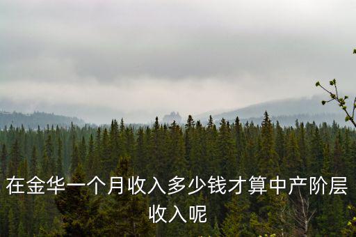 在金華一個月收入多少錢才算中產階層收入呢