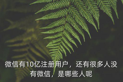 無錫 微信用戶有多少人,微信有10億注冊用戶
