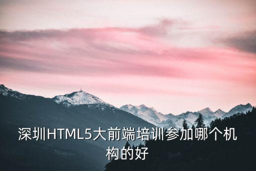 深圳HTML5大前端培訓參加哪個機構的好