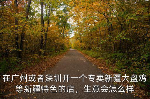 在廣州或者深圳開一個專賣新疆大盤雞等新疆特色的店，生意會怎么樣