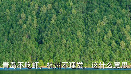 青島不吃蝦，杭州不理發，這什么意思