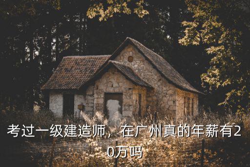 考過一級建造師，在廣州真的年薪有20萬嗎