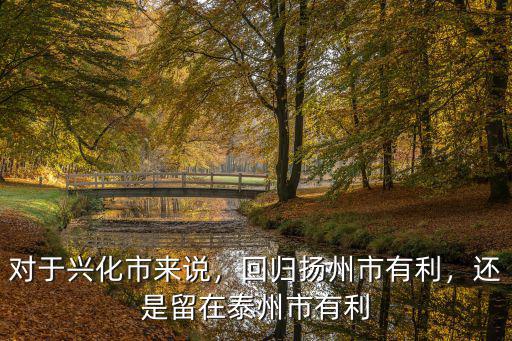 對于興化市來說，回歸揚州市有利，還是留在泰州市有利