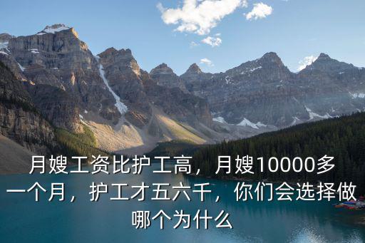 月嫂工資比護工高，月嫂10000多一個月，護工才五六千，你們會選擇做哪個為什么