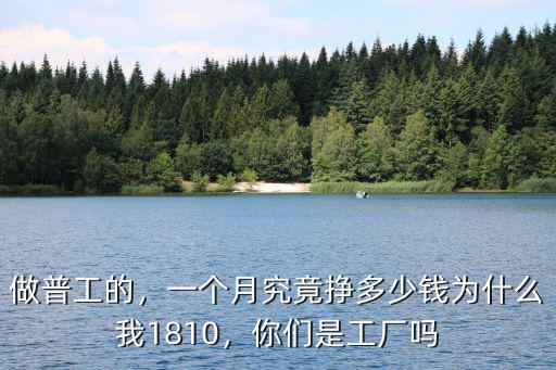 做普工的，一個(gè)月究竟掙多少錢為什么我1810，你們是工廠嗎