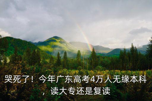 哭死了！今年廣東高考4萬人無緣本科，讀大專還是復讀