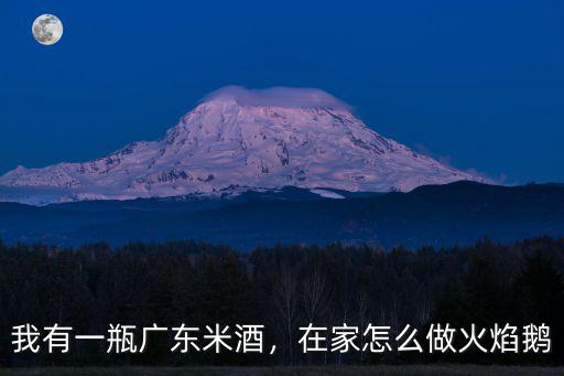 我有一瓶廣東米酒，在家怎么做火焰鵝