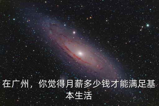 在廣州，你覺得月薪多少錢才能滿足基本生活