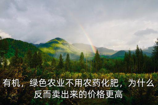 有機，綠色農業不用農藥化肥，為什么反而賣出來的價格更高