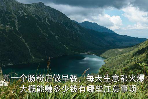 開一個腸粉店做早餐，每天生意都火爆，大概能賺多少錢有哪些注意事項