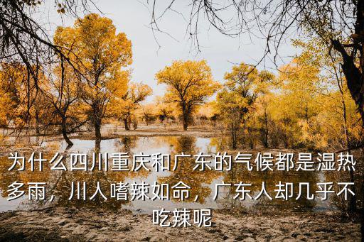為什么四川重慶和廣東的氣候都是濕熱多雨，川人嗜辣如命，廣東人卻幾乎不吃辣呢