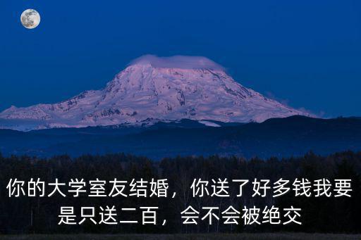 送湖州大學(xué)室友份子錢多少,要出份子錢嗎