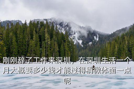 剛剛辭了工作來深圳，在深圳生活一個月大概要多少錢才能過得稍微體面一點呢