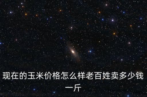 江蘇玉米的價格現在是多少一斤,老百姓賣多少錢一斤