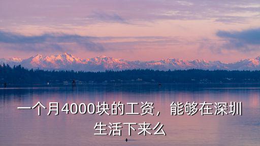 一個(gè)月4000塊的工資，能夠在深圳生活下來么