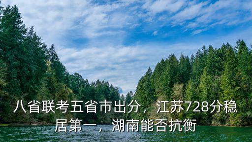 八省聯考五省市出分，江蘇728分穩居第一，湖南能否抗衡