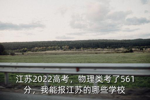 江蘇2022高考，物理類考了561分，我能報江蘇的哪些學校