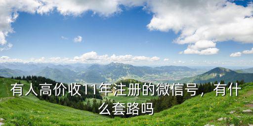 有人高價(jià)收11年注冊(cè)的微信號(hào)，有什么套路嗎