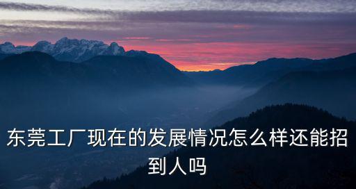 東莞電子廠現在怎么樣,世界工廠東莞