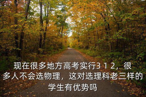 現(xiàn)在很多地方高考實行3 1 2，很多人不會選物理，這對選理科老三樣的學(xué)生有優(yōu)勢嗎